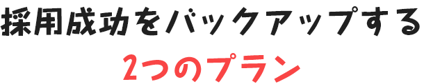 採用成功をバックアップする2つのプラン