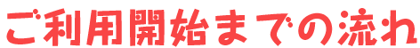 ご利用開始までの流れ