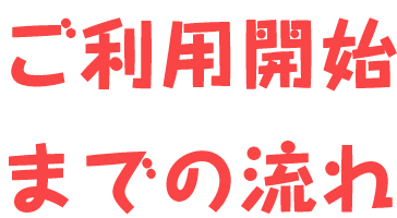 ご利用開始までの流れ